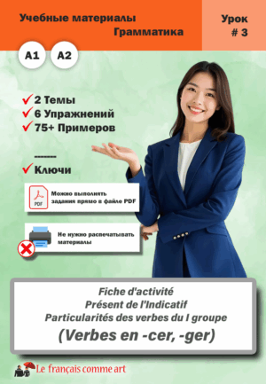 Учебный материал. Урок #3. Fiche d’activité Présent de l’Indicatif Particularités des verbes du I groupe (Verbes en -cer, -ger)