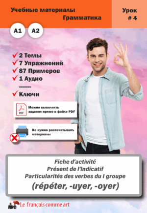 Учебный материал. Урок #4. Fiche d’activité Présent de l’Indicatif Particularités des verbes du I groupe (répéter, -uyer, -oyer)