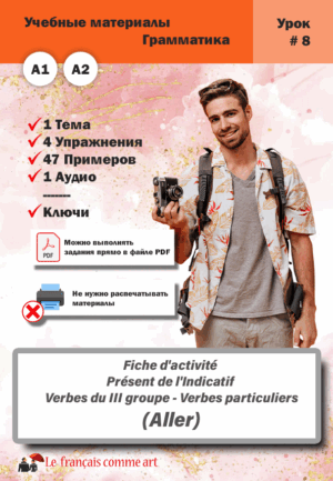Учебный материал. Урок #8. Fiche d’activité Présent de l’Indicatif Verbes du III groupe Verbes particuliers Aller